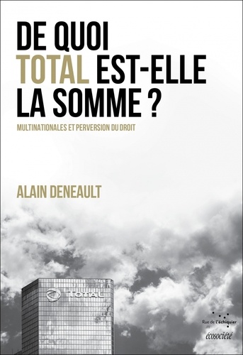 Alain Deneault - De quoi Total est-elle la somme ? Multinationales et perversion du droit - Suivi de Le totalitarisme pervers.