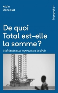 Alain Deneault - De quoi Total est-elle la somme ? - Multinationales et perversion du droit.