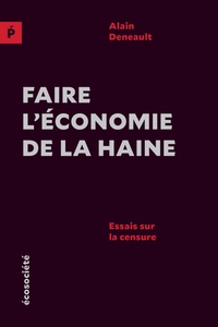 Alain Deneault - Faire l'économie de la haine - Essais sur la censure.