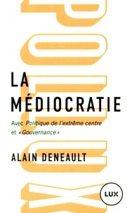 Alain Deneault - La médiocratie - Précédé de Politique de l'extrême centre et suivi de "Gouvernance". Le management totalitaire.