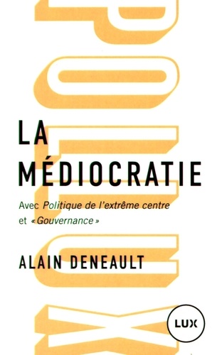 Alain Deneault - La médiocratie - Précédé de Politique de l'extrême centre et suivi de "Gouvernance". Le management totalitaire.
