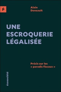 Alain Deneault - Une escroquerie légalisée - Précis sur les "paradis fiscaux".