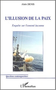 Alain Denis - L'illusion de la paix - Enquête sur l'ennemi inconnu.