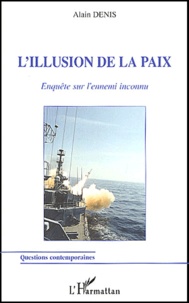 Alain Denis - L'illusion de la paix - Enquête sur l'ennemi inconnu.