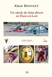 Alain Denizet - Un siècle de faits divers en Eure-et-Loir 1950-2000.