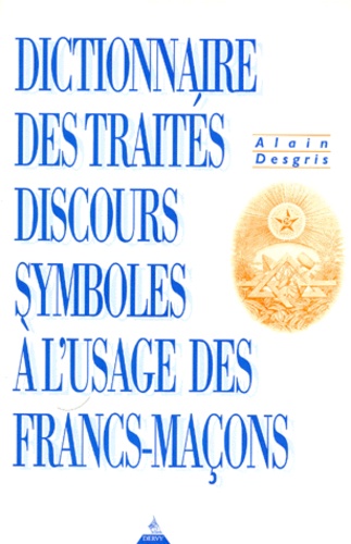 Alain Desgris - DICTIONNAIRE DES TRAITES, DISCOURS, SYMBOLES. - A l'usage des Francs-Maçons.
