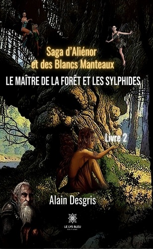 Alain Desgris - Saga d’Aliénor et des Blancs Manteaux - Livre 2 - Le maître de la forêt et les sylphides.