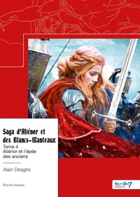 Alain Desgris - Saga d'Aliénor et des Blancs-Manteaux Tome 4 : Aliénor et l'épée des anciens.