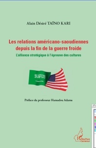 Alain Désiré Taïno Kari - Les relations américano-saoudiennes depuis la fin de la guerre froide - L'alliance stratégique à l'épreuve des cultures.