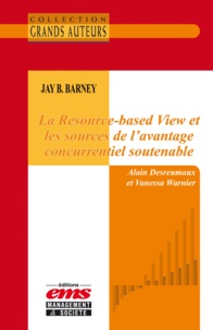 Alain Desreumaux et Vanessa Warnier - Jay B. Barney - La Resource-based View et les sources de l’avantage concurrentiel soutenable.