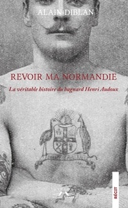 Alain Diblan - Revoir ma Normandie - La véritable histoire du bagnard Henri Audoux.