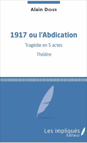 1917 ou l'Abdication. Tragédie en 5 actes - Théâtre