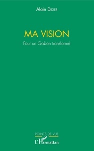 Alain Didier - Ma vision - Pour un Gabon transformé.