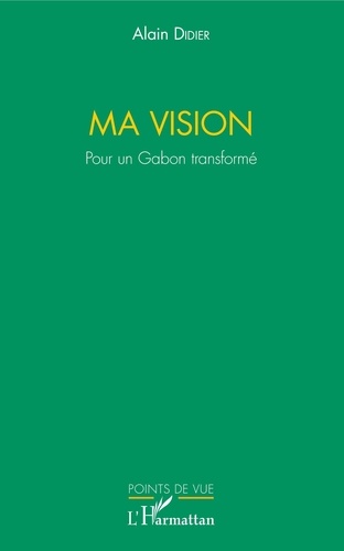 Ma vision. Pour un Gabon transformé