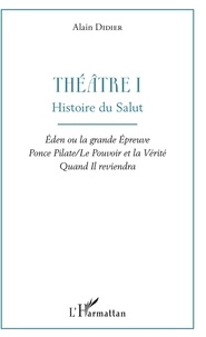 Alain Didier - Théâtre - Volume 1, Histoire du salut : Eden ou la grande épreuve ; Ponce Pilate / Le Pouvoir et la Vérité ; Quand Il reviendra.