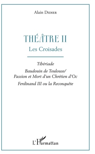 Alain Didier - Théâtre - Tome 2, Les croisades : Tibériade ; Baudouin de Toulouse ; Passion et mort d'un chrétien d'Oc, Ferdinand III ou la reconquête.