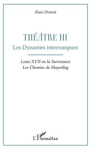 Alain Didier - Théâtre - Tome 3, Les dynasties interrompues : Louis XVII ou la survivance ; Les chemins de Mayerling.