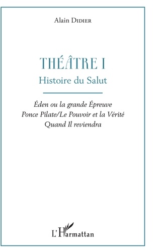 Théâtre. Volume 1, Histoire du salut : Eden ou la grande épreuve ; Ponce Pilate / Le Pouvoir et la Vérité ; Quand Il reviendra