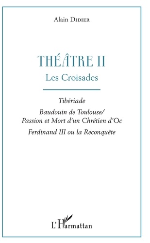 Théâtre. Tome 2, Les croisades : Tibériade ; Baudouin de Toulouse ; Passion et mort d'un chrétien d'Oc, Ferdinand III ou la reconquête