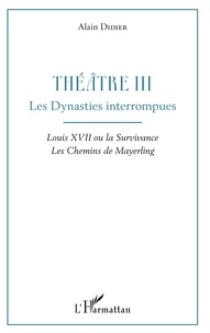 Alain Didier - Théâtre - Tome 3, Les dynasties interrompues : Louis XVII ou la survivance ; Les chemins de Mayerling.