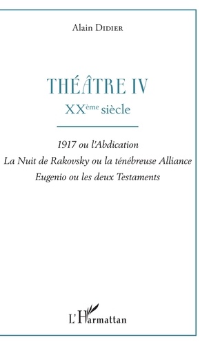 Théâtre. Tome 4, XXe siècle : 1917 ou l'abdication ; La nuit de Rakovsky ou la ténébreuse alliance ; Eugenio ou les deux testaments