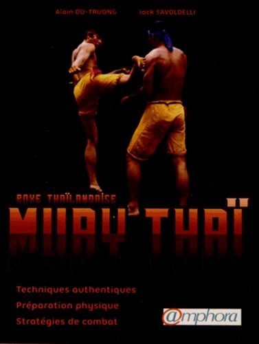 Alain Do-Truong et Jack Savoldelli - Muay Thaï, boxe thaïlandaise - Techniques authentiques, préparation physique, stratégies de combat.