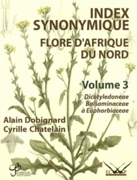 Alain Dobignard et Cyrille Chatelain - Index synonymique de la flore d'Afrique du Nord - Volume 3, Dicotyledoneae : Balsaminaceae - Euphorbiaceae.