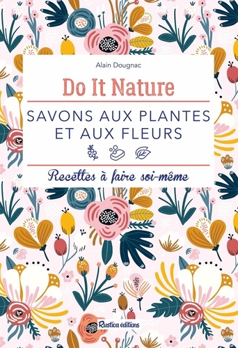 Savons aux plantes et aux fleurs. Recettes à faire soi-même