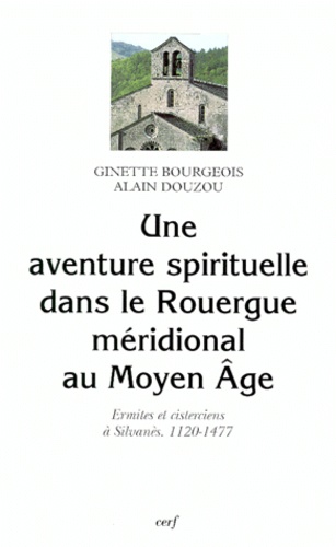 Alain Douzou et Ginette Bourgeois - Une Aventure Spirituelle Dans Le Rouergue Meridional Au Moyen Age. Ermites Et Cisterciens A Silvanes, 1120-1477.