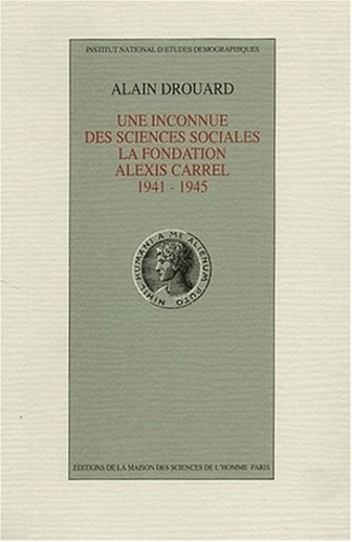 Alain Drouard - Une Inconnue Des Sciences. La Fondation Alexis Carrel 1941-1945.
