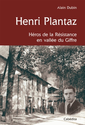 Henri Plantaz. Héros de la Résistance en vallée du Giffre, 1920-1944