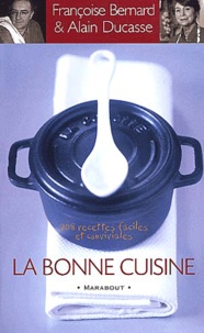 Alain Ducasse et Françoise Bernard - La bonne cuisine. - 208 recettes faciles et conviviales.