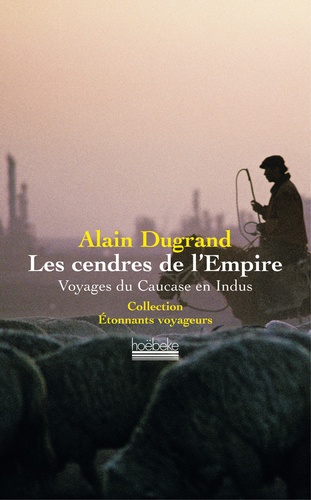 Alain Dugrand - Les Cendres de l'Empire - Voyages du Caucase en Indus.