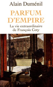 Alain Duménil - Parfum d'empire - La vie extraordinaire de François Coty.