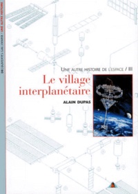 Alain Dupas - Une Autre Histoire De L'Espace. Tome 3, Le Village Intrerplanetaire.