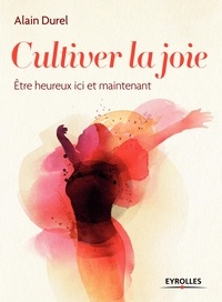 Alain Durel - Cultiver la joie - Etre heureux ici et maintenant.