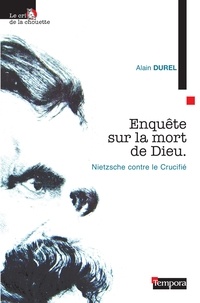 Alain Durel - Enquête sur la mort de Dieu - Nietzsche contre le Crucifié.