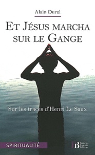 Alain Durel - Et Jésus marcha sur le Gange - Sur les traces d'Henri Le Saux.