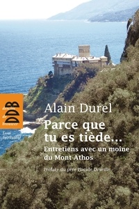 Alain Durel - Parce que tu es tiède... - Entretiens avec un moine du Mont Athos.