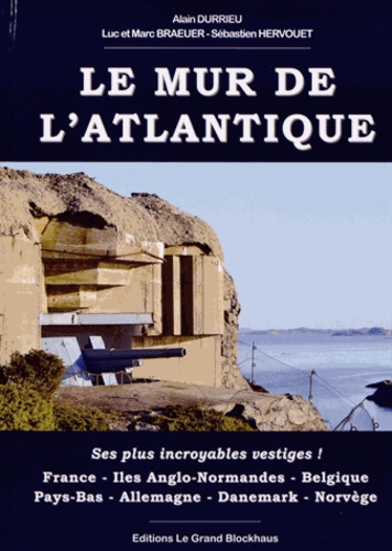 Alain Durrieu et Luc Braeuer - Le Mur de l'Atlantique - Ses plus incroyables vestiges !.