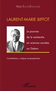 Alain Elloué-Engoune - Laurent-Marie Biffot - Le pionnier de la recherche en sciences sociales au Gabon.