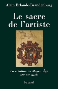 Alain Erlande-Brandenburg - Le sacre de l'artiste - La création au Moyen Age XIVè-XVè siècle.