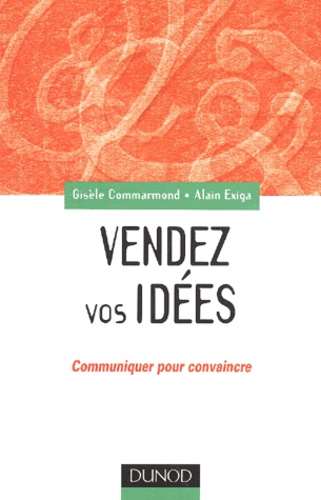 Alain Exiga et Gisèle Commarmond - Vendez Vos Idees. Communiquer Pour Convaincre.