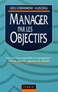 Alain Exigea et Gisèle Commarmond - Manager Par Les Objectifs. Les Techniques Essentielles Du Management : Fixer Les Objectifs, Apprecier Les Resultats.