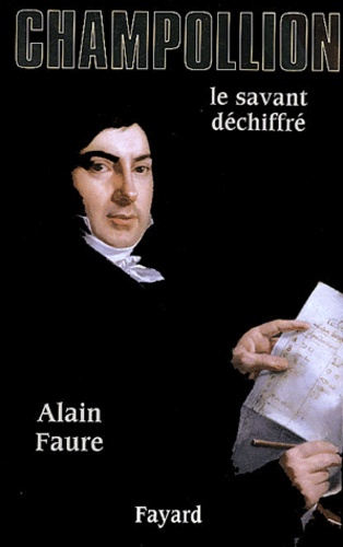 Alain Faure - Champollion - Le savant déchiffré.