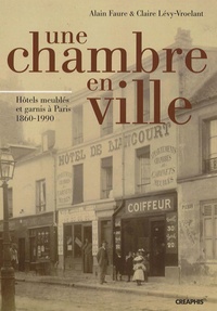 Alain Faure et Claire Lévy-Vroelant - Une chambre en ville - Hôtels meublés et garnis de Paris 1860-1990.