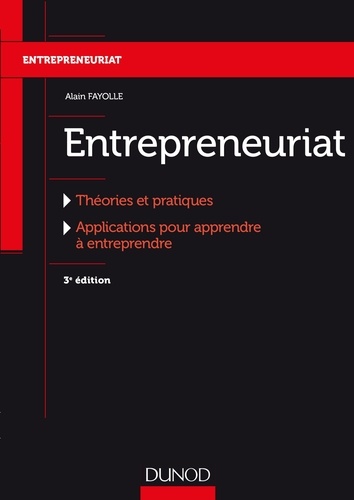 Alain Fayolle - Entrepreneuriat - 3e éd. - Théories et pratiques, Applications pour apprendre à entreprendre.
