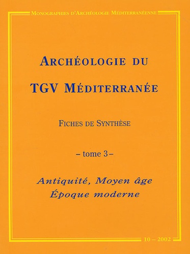 Alain Ferdière et Valérie Bel - Archéologie du TGV Méditerranée : Fiches de synthèse - Tome 3, Antiquité, Moyen âge, Epoque moderne.
