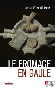 Alain Ferdière - Le fromage en Gaule - Origines, production et consommation dans le monde antique.