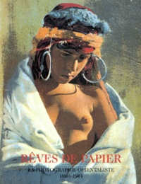 Alain Fleig - Reves De Papier. La Photographie Orientaliste 1860-1914.